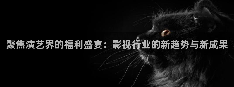 大海影视2021最新免费版下载：聚焦演艺界的福利盛宴：影视行业的新趋势与新成果